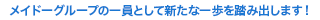 メイドーグループの一員として新たな一歩を踏み出します！